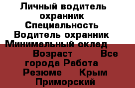 Личный водитель- охранник › Специальность ­ Водитель охранник › Минимальный оклад ­ 90 000 › Возраст ­ 41 - Все города Работа » Резюме   . Крым,Приморский